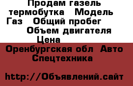 Продам газель термобутка › Модель ­ Газ › Общий пробег ­ 200 000 › Объем двигателя ­ 3 › Цена ­ 300 000 - Оренбургская обл. Авто » Спецтехника   